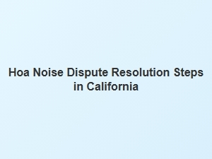 Hoa Noise Dispute Resolution Steps in California